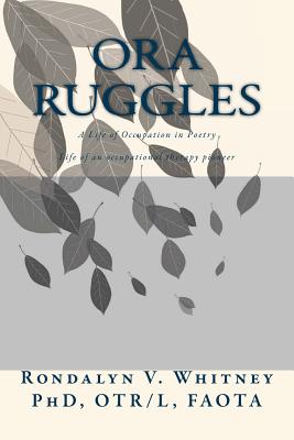 Ora Ruggles: A Poetic Life of Occupation: The Life of an Occupational Therapy Pioneer - Whitney, Rondalyn Varney