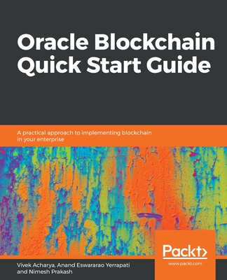 Oracle Blockchain Quick Start Guide: A practical approach to implementing blockchain in your enterprise - Acharya, Vivek, and Eswararao Yerrapati, Anand, and Prakash, Nimesh