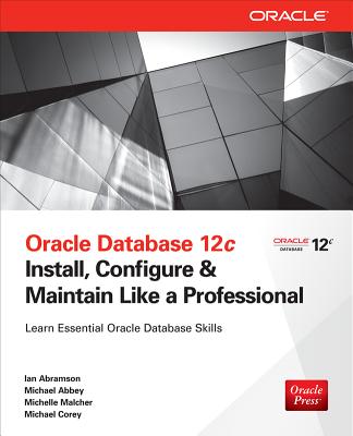 Oracle Database 12c Install, Configure & Maintain Like a Professional - Abramson, Ian, and Abbey, Michael, and Malcher, Michelle