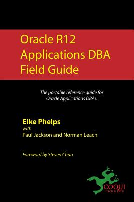 Oracle R12 Applications DBA Field Guide - Jackson, Paul, and Leach, Norman, and Chan, Steven (Introduction by)