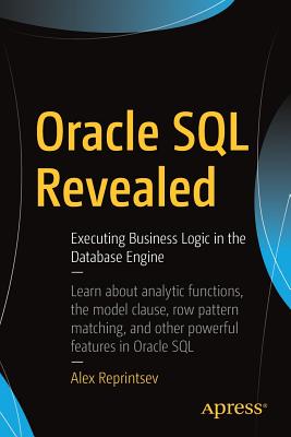 Oracle SQL Revealed: Executing Business Logic in the Database Engine - Reprintsev, Alex