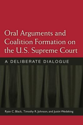 Oral Arguments and Coalition Formation on the U.S. Supreme Court: A Deliberate Dialogue - Black, Ryan C, and Johnson, Timothy R B, Prof., and Wedeking, Justin