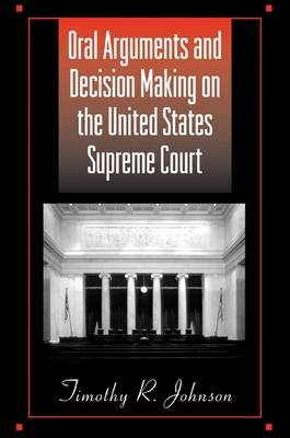 Oral Arguments and Decision Making on the United States Supreme Court - Johnson, Timothy R, Prof.