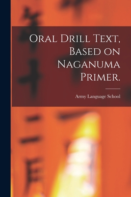 Oral Drill Text, Based on Naganuma Primer. - Army Language School (U S ) (Creator)