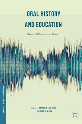 Oral History and Education: Theories, Dilemmas, and Practices - Llewellyn, Kristina R (Editor), and Ng-A-Fook, Nicholas (Editor)