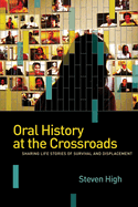 Oral History at the Crossroads: Sharing Life Stories of Survival and Displacement