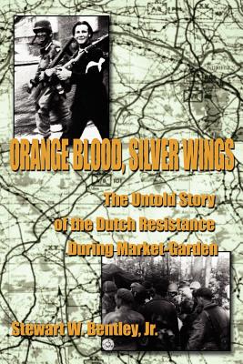 Orange Blood, Silver Wings: The Untold Story of the Dutch Resistance During Market-Garden - Bentley, Stewart W, Jr.