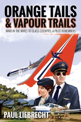 Orange Tails and Vapour Trails: Wind in the Wires to Glass Cockpits - A Pilot Remembers - Liebrecht, Paul, and Davies, Gregg (Cover design by)