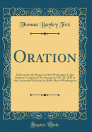 Oration: Delivered at the Request of the Washington Light Infantry Company in Newburyport, Feb. 22, 1832 at the Centennial Celebration, Birth-Day of Washington (Classic Reprint)