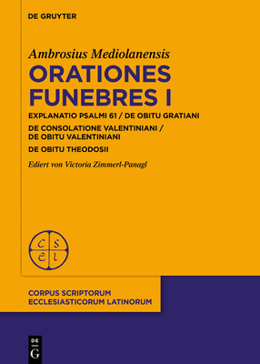 Orationes Funebres I: In Psalmum 61 / de Obitu Gratiani. de Consolatione Valentiniani / de Obitu Valentiniani de Obitu Theodosii - Mediolanensis, Ambrosius, and Zimmerl-Panagl, Victoria (Editor)