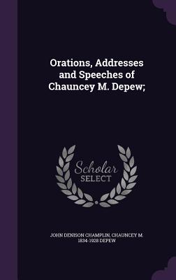 Orations, Addresses and Speeches of Chauncey M. Depew; - Champlin, John Denison, and DePew, Chauncey Mitchell