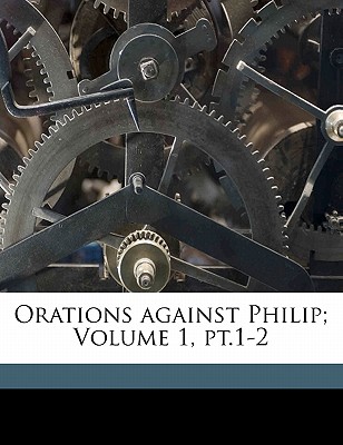 Orations Against Philip; Volume 1, PT.1-2 - Demosthenes, and Abbott, Evelyn, and I-IV, Demosthenes Philippicae