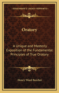 Oratory: A Unique and Masterly Exposition of the Fundamental Principles of True Oratory