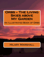 Orbs - The Living Skies above My Garden: An Illustrated Book of Orbs