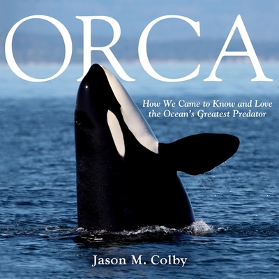 Orca: How We Came to Know and Love the Ocean's Greatest Predator - Heitsch, Paul (Read by), and Colby, Jason M, and Heyborne, Kirby (Read by)
