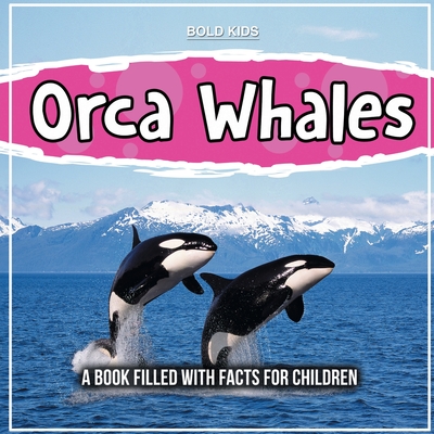 Orca Whales: A Book Filled With Facts For Children - Kids, Bold