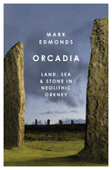 Orcadia: Land, Sea and Stone in Neolithic Orkney