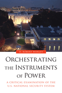 Orchestrating the Instruments of Power: A Critical Examination of the U.S. National Security System