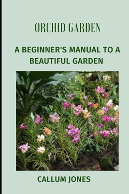 Orchid Garden: A Beginner's Manual to a Beautiful Garden - Jones, Callum