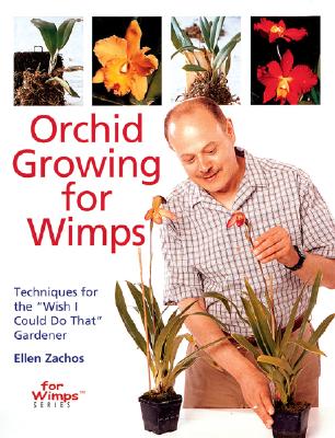 Orchid Growing for Wimps: Techniques for the "Wish I Could Do That" Gardener - Zachos, Ellen, and Fenton, Sasha, and Duncan, James, Dr. (Photographer)