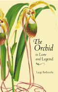 Orchid in Lore and Legend - Berliocchi, Luigi, and Griffiths, Mark (Editor), and Rosenberg, Leonore (Translated by)