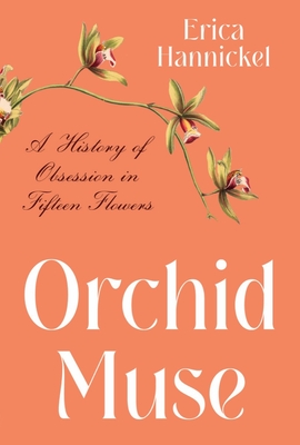 Orchid Muse: A History of Obsession in Fifteen Flowers - Hannickel, Erica