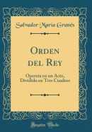 Orden del Rey: Opereta En Un Acto, Dividido En Tres Cuadros (Classic Reprint)