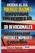 Ordena al D?a. Poderosas oraciones matutinas para encarar el d?a.: 30 devocionales diarios para guiar, proteger e inspirarte cada d?a.