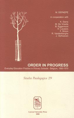 Order in Progress: Everyday Education Practice in Primary Schools--Belgium, 1880-1970 - Depaepe, Marc, and Dams, Kristof, and Eggermont, Betty