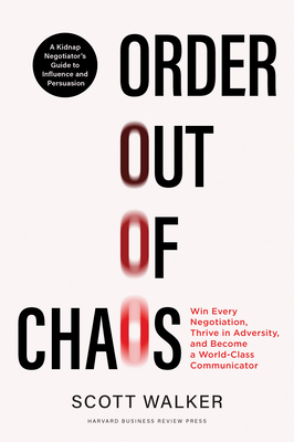 Order Out of Chaos: Win Every Negotiation, Thrive in Adversity, and Become a World-Class Communicator - Walker, Scott
