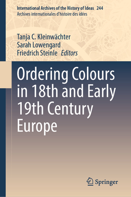 Ordering Colours in 18th and Early 19th Century Europe - Kleinwchter, Tanja C. (Editor), and Lowengard, Sarah (Editor), and Steinle, Friedrich (Editor)