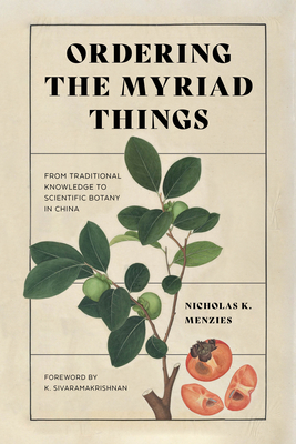 Ordering the Myriad Things: From Traditional Knowledge to Scientific Botany in China - Menzies, Nicholas K, and Sivaramakrishnan, K (Foreword by)