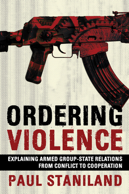 Ordering Violence: Explaining Armed Group-State Relations from Conflict to Cooperation - Staniland, Paul