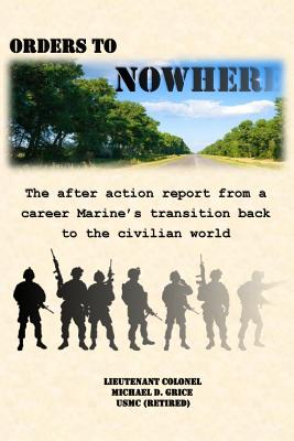 Orders to Nowhere: The after action report from a career Marine's transition back to the civilian world - Grice, Michael D