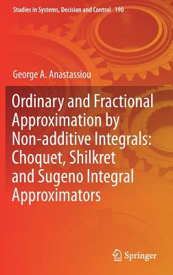 Ordinary and Fractional Approximation by Non-additive Integrals: Choquet, Shilkret and Sugeno Integral Approximators - Anastassiou, George A.