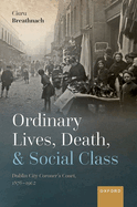 Ordinary Lives, Death, and Social Class: Dublin City Coroner's Court, 1876-1902