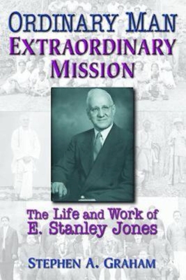 Ordinary Man, Extraordinary Mission: The Life and Work of E. Stanley Jones - Graham, Stephen A
