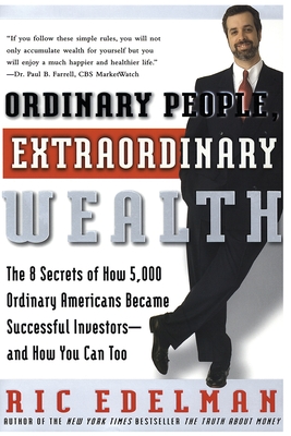Ordinary People, Extraordinary Wealth: The 8 Secrets of How 5,000 Ordinary Americans Became Successful Investors--And How You Can Too - Edelman, Ric, CFS, RFC, CMFC