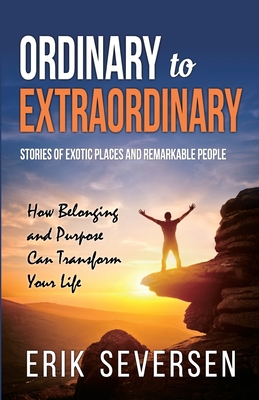 Ordinary to Extraordinary: Stories of Exotic Places and Remarkable People & How Belonging and Purpose Can Transform Your Life - Seversen, Erik