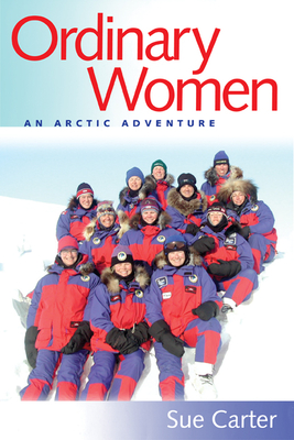 Ordinary Women: An Arctic Adventure - Carter, Sue