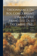 Ordonnance Du Roi, Concernant L'infanterie Franoise Du 10 Dcembre 1762...