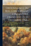 Ordonnance Du Roi, Concernant l'Infanterie Fran?oise Du 10 D?cembre 1762...