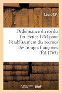 Ordonnance Du Roi Du 1er F?vrier 1763 Pour R?gler l'?tablissement Des Recrues Des Troupes Fran?oises: Le Prix Des Engagemens, La Forme Desdits Engagemens Et Celle Des Cong?s