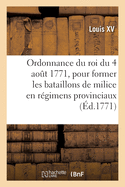 Ordonnance du roi du 4 ao?t 1771, pour former les bataillons de milice en r?gimens provinciaux