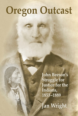 Oregon Outcast: John Beeson's Struggle for Justice for the Indians, 1853-1889 - Wright, Jan
