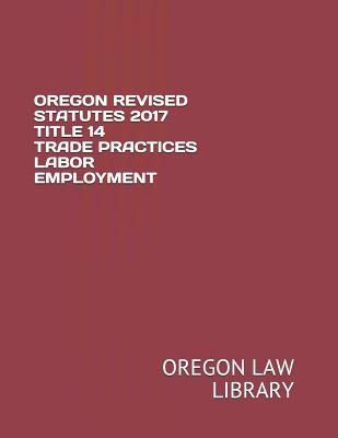 Oregon Revised Statutes 2017 Title 14 Trade Practices Labor Employment - Law Library, Oregon