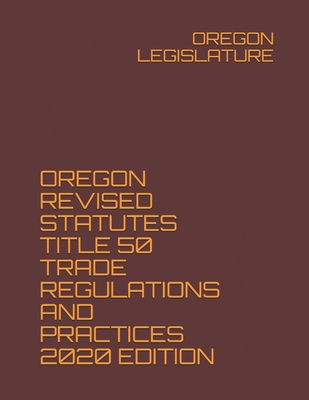 Oregon Revised Statutes Title 50 Trade Regulations and Practices 2020 Edition - Legislature, Oregon