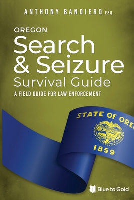 Oregon Search & Seizure Survival Guide: A Field Guide for Law Enforcement - Bandiero, Anthony
