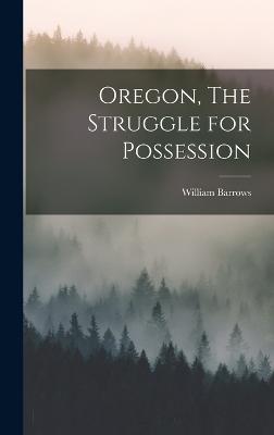 Oregon, The Struggle for Possession - Barrows, William