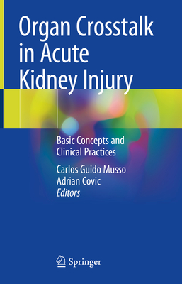 Organ Crosstalk in Acute Kidney Injury: Basic Concepts and Clinical Practices - Musso, Carlos Guido (Editor), and Covic, Adrian (Editor)